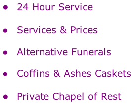 24 Hour Service   Services & Prices     Alternative Funerals   Coffins & Ashes Caskets   Private Chapel of Rest